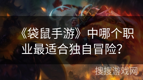 《袋鼠手游》中哪个职业最适合独自冒险？