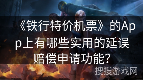 《铁行特价机票》的App上有哪些实用的延误赔偿申请功能？