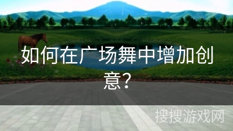如何在广场舞中增加创意？