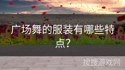广场舞的服装有哪些特点？