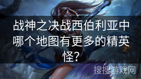 战神之决战西伯利亚中哪个地图有更多的精英怪？