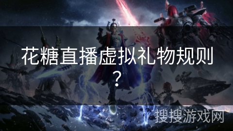 花糖直播虚拟礼物规则？