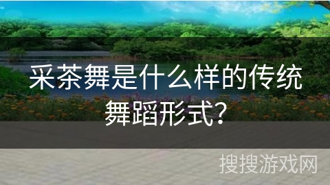 采茶舞是什么样的传统舞蹈形式？