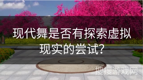 现代舞是否有探索虚拟现实的尝试？