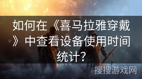 如何在《喜马拉雅穿戴》中查看设备使用时间统计？