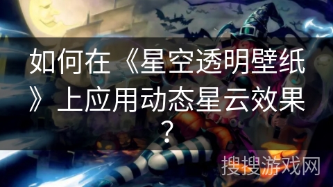 如何在《星空透明壁纸》上应用动态星云效果？