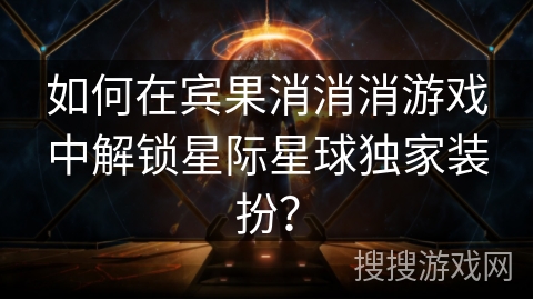 如何在宾果消消消游戏中解锁星际星球独家装扮？