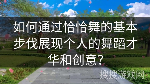 如何通过恰恰舞的基本步伐展现个人的舞蹈才华和创意？