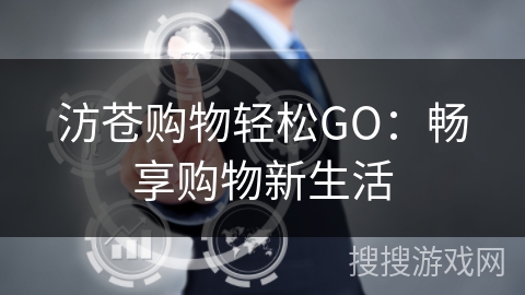 汸苍购物轻松GO：畅享购物新生活