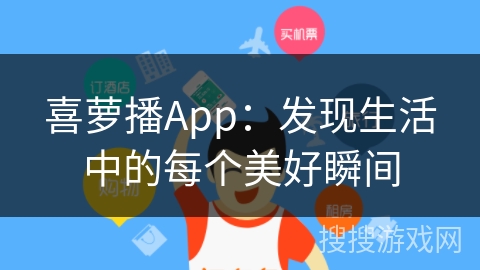 喜萝播App：发现生活中的每个美好瞬间