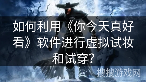 如何利用《你今天真好看》软件进行虚拟试妆和试穿？