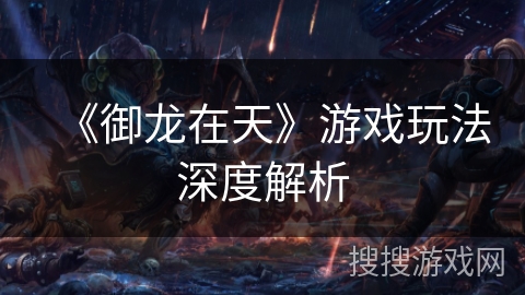 《御龙在天》游戏玩法深度解析 《御龙在天》游戏玩法深度解析