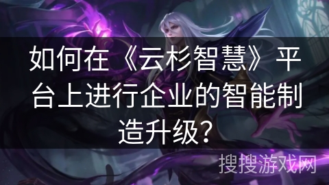 如何在《云杉智慧》平台上进行企业的智能制造升级？