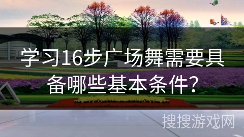 学习16步广场舞需要具备哪些基本条件？