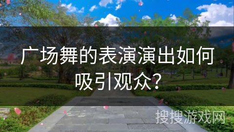 广场舞的表演演出如何吸引观众？