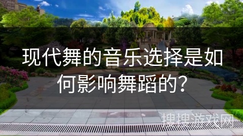 现代舞的音乐选择是如何影响舞蹈的？