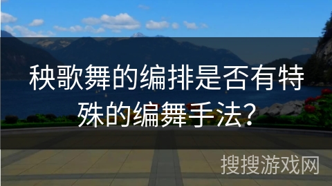 秧歌舞的编排是否有特殊的编舞手法？
