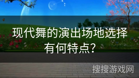 现代舞的演出场地选择有何特点？
