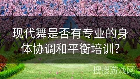 现代舞是否有专业的身体协调和平衡培训？