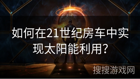 如何在21世纪房车中实现太阳能利用？