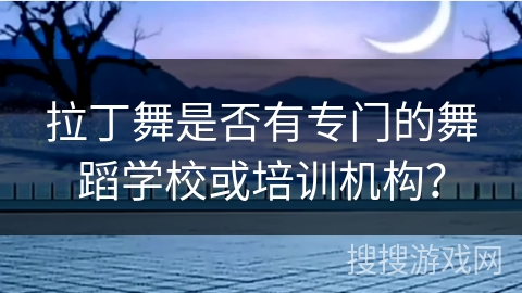 拉丁舞是否有专门的舞蹈学校或培训机构？