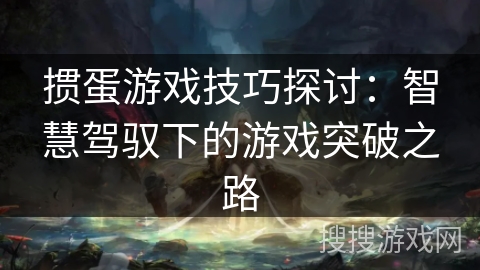 掼蛋游戏技巧探讨：智慧驾驭下的游戏突破之路