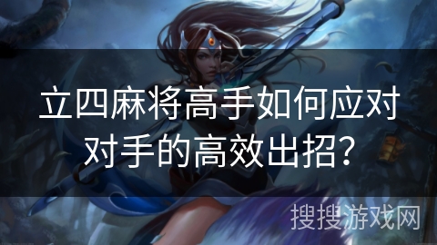 立四麻将高手如何应对对手的高效出招？
