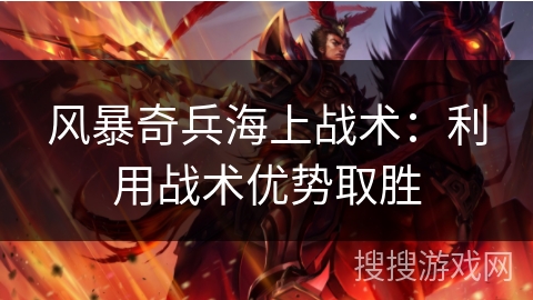 风暴奇兵海上战术：利用战术优势取胜