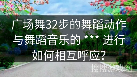 广场舞32步的舞蹈动作与舞蹈音乐的 *** 进行如何相互呼应？