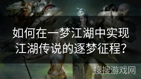 如何在一梦江湖中实现江湖传说的逐梦征程？