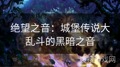 绝望之音：城堡传说大乱斗的黑暗之音