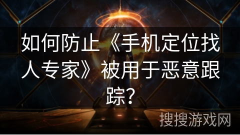 如何防止《手机定位找人专家》被用于恶意跟踪？