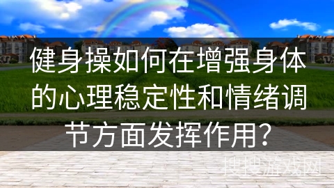 健身操如何在增强身体的心理稳定性和情绪调节方面发挥作用？