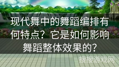 现代舞中的舞蹈编排有何特点？它是如何影响舞蹈整体效果的？