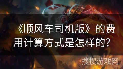 《顺风车司机版》的费用计算方式是怎样的？