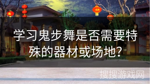 学习鬼步舞是否需要特殊的器材或场地？