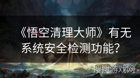 《悟空清理大师》有无系统安全检测功能？