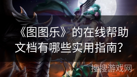 《图图乐》的在线帮助文档有哪些实用指南？