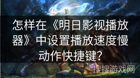 怎样在《明日影视播放器》中设置播放速度慢动作快捷键？