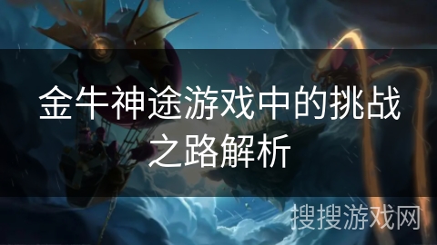 金牛神途游戏中的挑战之路解析