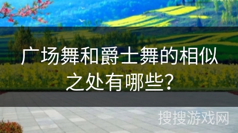广场舞和爵士舞的相似之处有哪些？