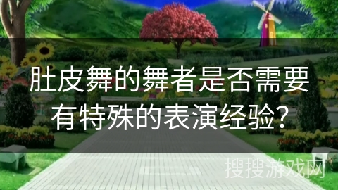肚皮舞的舞者是否需要有特殊的表演经验？