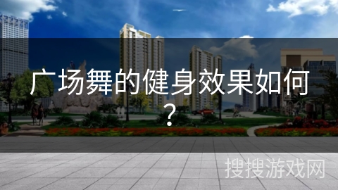 广场舞的健身效果如何？