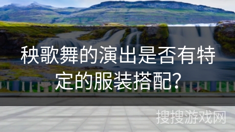 秧歌舞的演出是否有特定的服装搭配？