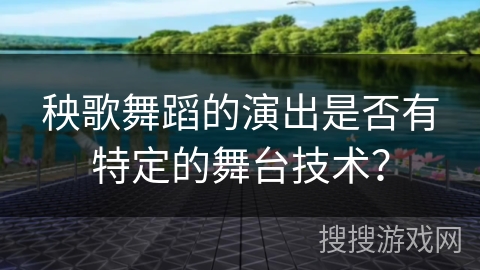 秧歌舞蹈的演出是否有特定的舞台技术？