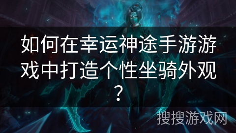 如何在幸运神途手游游戏中打造个性坐骑外观？