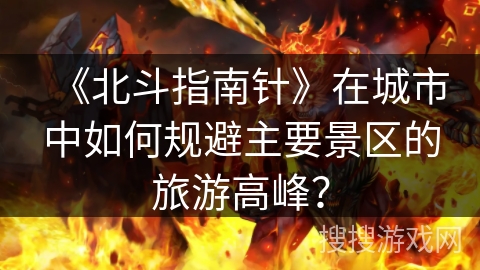 《北斗指南针》在城市中如何规避主要景区的旅游高峰？
