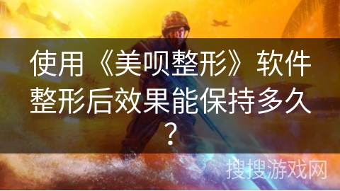 使用《美呗整形》软件整形后效果能保持多久? 使用《美呗整形》软件整形后效果能保持多久?
