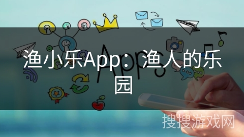 渔小乐App：渔人的乐园