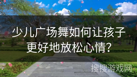 少儿广场舞如何让孩子更好地放松心情?